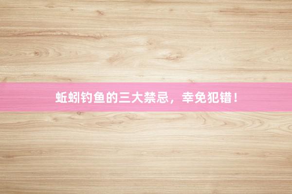 蚯蚓钓鱼的三大禁忌，幸免犯错！